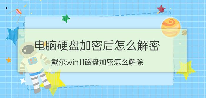 电脑硬盘加密后怎么解密 戴尔win11磁盘加密怎么解除？